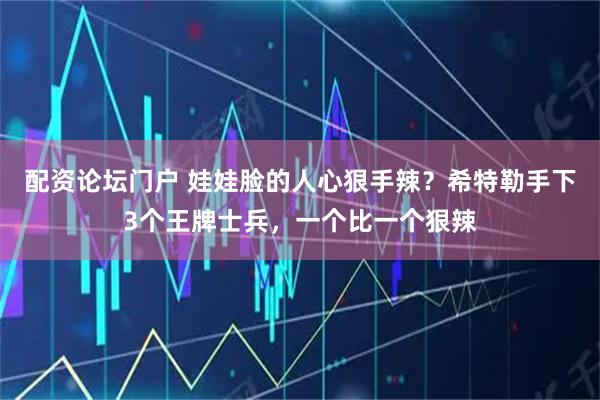 配资论坛门户 娃娃脸的人心狠手辣？希特勒手下3个王牌士兵，一个比一个狠辣