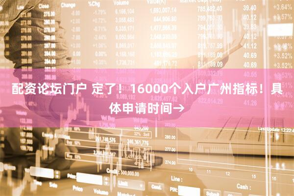 配资论坛门户 定了!16000个入户广州指标!具体申请时间→
